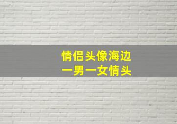 情侣头像海边 一男一女情头